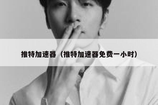推特加速器（推特加速器免费一小时） 第1张