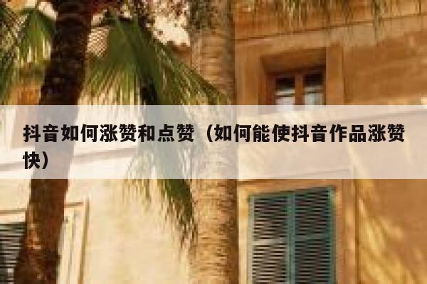 抖音如何涨赞和点赞（如何能使抖音作品涨赞快） 第1张