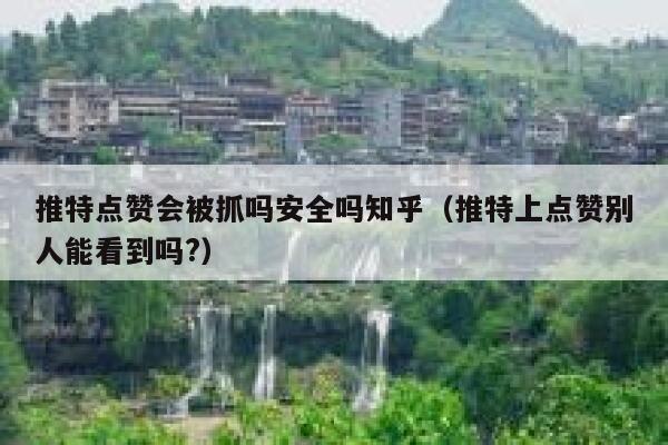 推特点赞会被抓吗安全吗知乎（推特上点赞别人能看到吗?） 第1张