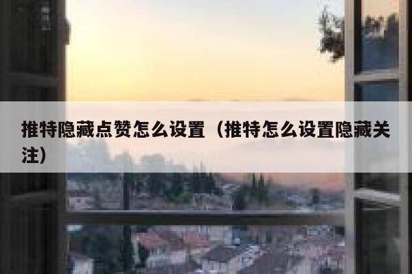 推特隐藏点赞怎么设置（推特怎么设置隐藏关注） 第1张