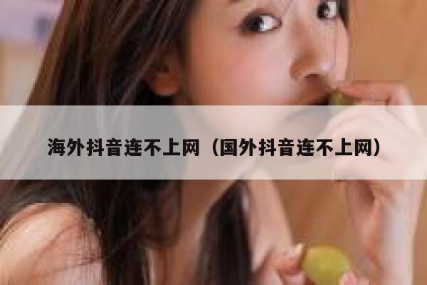 海外抖音连不上网（国外抖音连不上网） 第1张