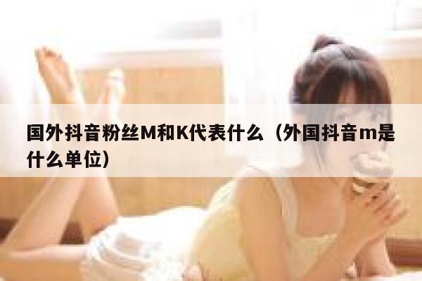 国外抖音粉丝M和K代表什么（外国抖音m是什么单位） 第1张