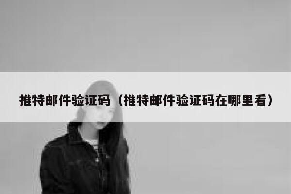 推特邮件验证码（推特邮件验证码在哪里看） 第1张