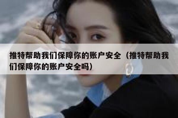 推特帮助我们保障你的账户安全（推特帮助我们保障你的账户安全吗） 第1张