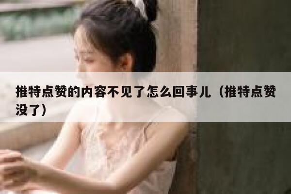 推特点赞的内容不见了怎么回事儿（推特点赞没了） 第1张