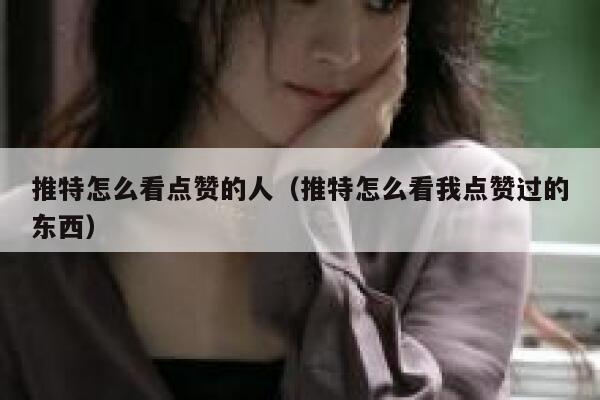 推特怎么看点赞的人（推特怎么看我点赞过的东西） 第1张