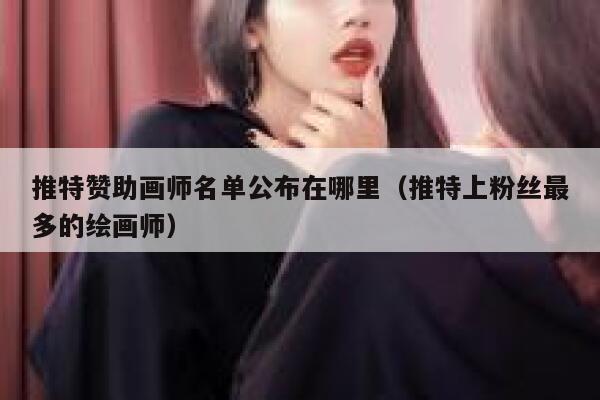 推特赞助画师名单公布在哪里（推特上粉丝最多的绘画师） 第1张