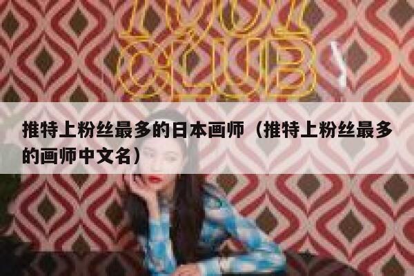 推特上粉丝最多的日本画师（推特上粉丝最多的画师中文名） 第1张