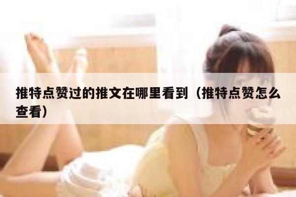 推特点赞过的推文在哪里看到（推特点赞怎么查看） 第1张