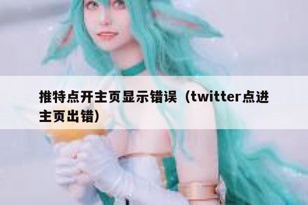 推特点开主页显示错误（twitter点进主页出错） 第1张