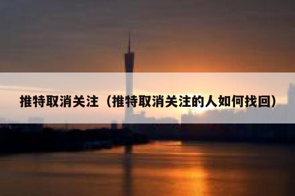 推特取消关注（推特取消关注的人如何找回） 第1张