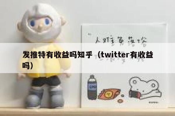 发推特有收益吗知乎（twitter有收益吗） 第1张