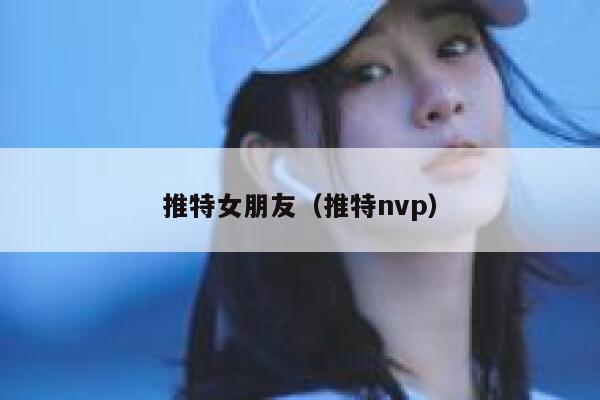 推特女朋友（推特nvp） 第1张