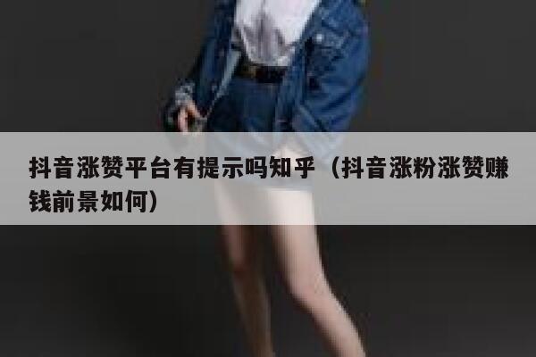 抖音涨赞平台有提示吗知乎（抖音涨粉涨赞赚钱前景如何） 第1张