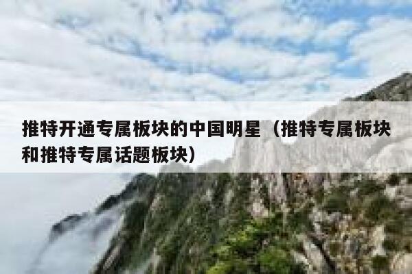 推特开通专属板块的中国明星（推特专属板块和推特专属话题板块） 第1张