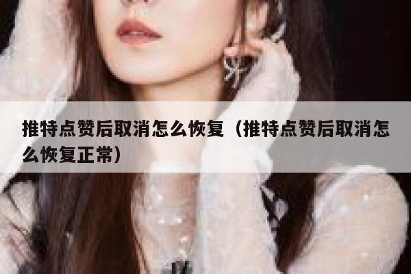 推特点赞后取消怎么恢复（推特点赞后取消怎么恢复正常） 第1张