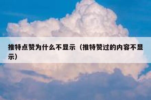 推特点赞为什么不显示（推特赞过的内容不显示） 第1张