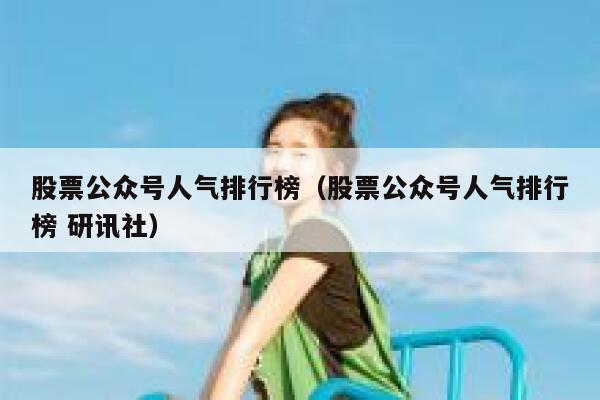 股票公众号人气排行榜（股票公众号人气排行榜 研讯社） 第1张