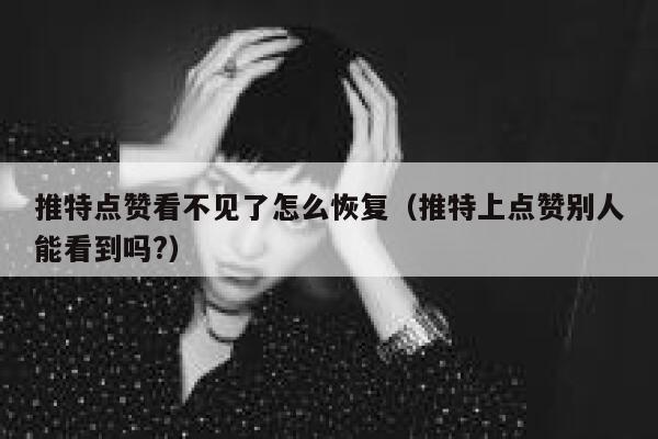 推特点赞看不见了怎么恢复（推特上点赞别人能看到吗?） 第1张