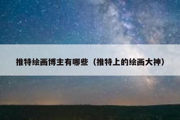 推特绘画博主有哪些（推特上的绘画大神） 第1张