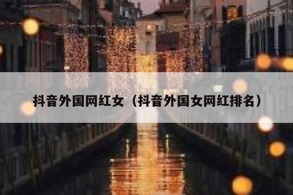 抖音外国网红女（抖音外国女网红排名） 第1张