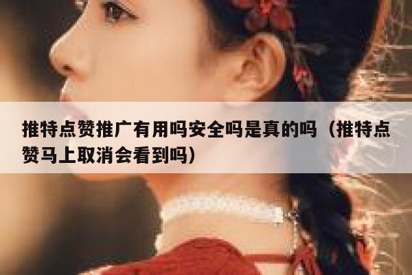 推特点赞推广有用吗安全吗是真的吗（推特点赞马上取消会看到吗） 第1张