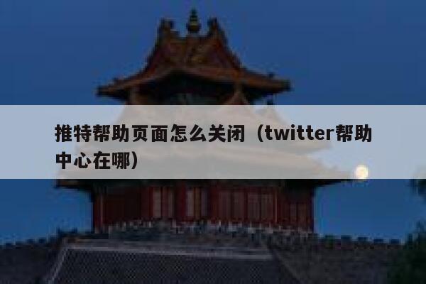 推特帮助页面怎么关闭（twitter帮助中心在哪） 第1张