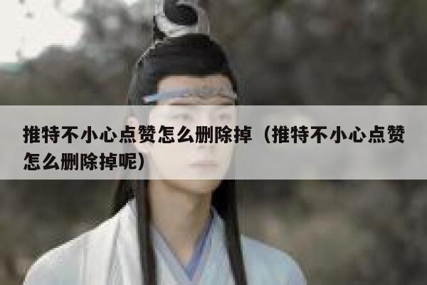 推特不小心点赞怎么删除掉（推特不小心点赞怎么删除掉呢） 第1张