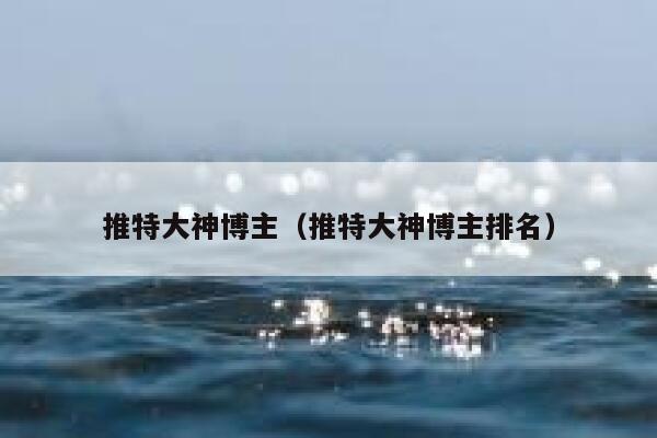 推特大神博主（推特大神博主排名） 第1张