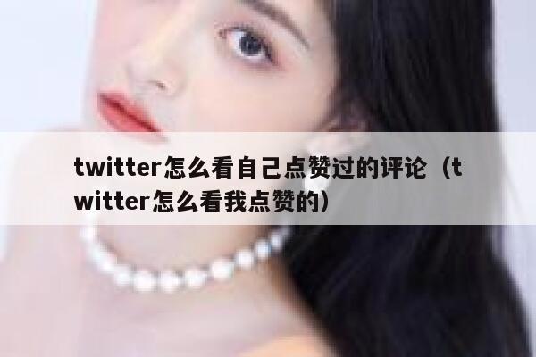twitter怎么看自己点赞过的评论（twitter怎么看我点赞的） 第1张