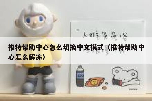 推特帮助中心怎么切换中文模式（推特帮助中心怎么解冻） 第1张