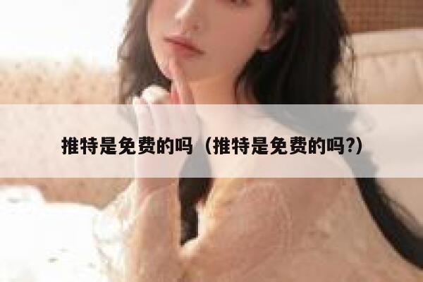 推特是免费的吗（推特是免费的吗?） 第1张