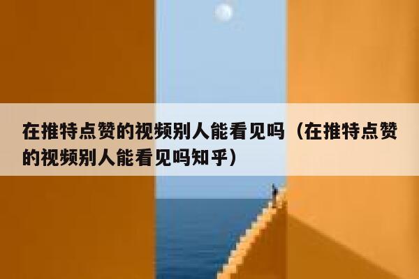 在推特点赞的视频别人能看见吗（在推特点赞的视频别人能看见吗知乎） 第1张