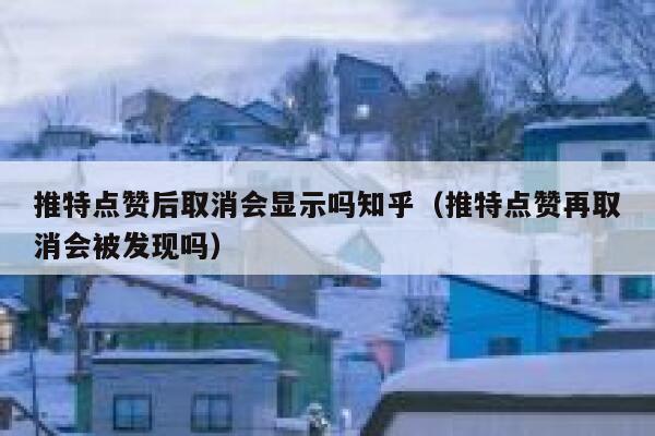 推特点赞后取消会显示吗知乎（推特点赞再取消会被发现吗） 第1张