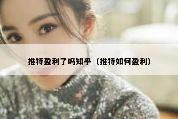 推特盈利了吗知乎（推特如何盈利） 第1张