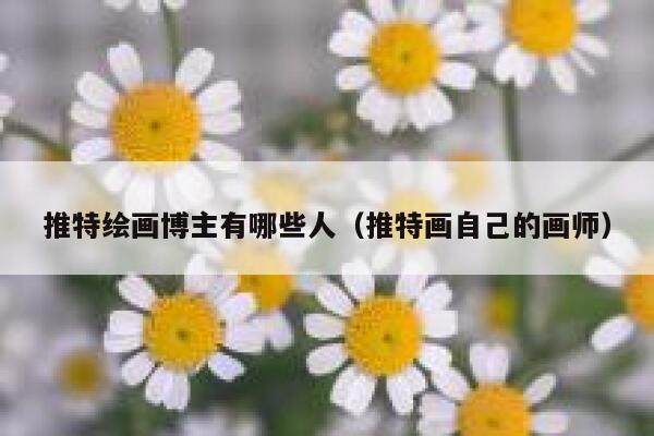 推特绘画博主有哪些人（推特画自己的画师） 第1张
