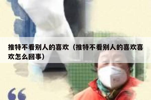 推特不看别人的喜欢（推特不看别人的喜欢喜欢怎么回事） 第1张