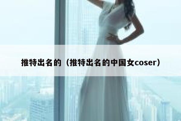 推特出名的（推特出名的中国女coser） 第1张