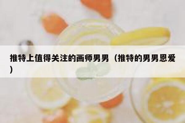 推特上值得关注的画师男男（推特的男男恩爱） 第1张