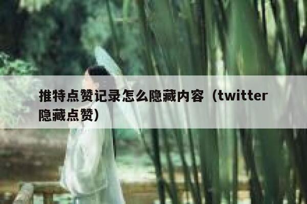 推特点赞记录怎么隐藏内容（twitter隐藏点赞） 第1张