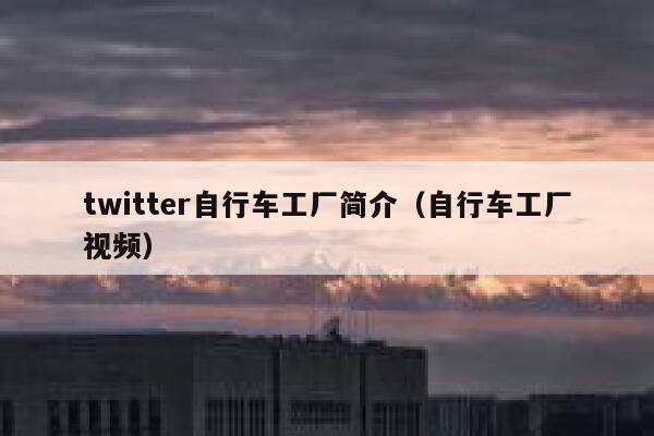 twitter自行车工厂简介（自行车工厂视频） 第1张