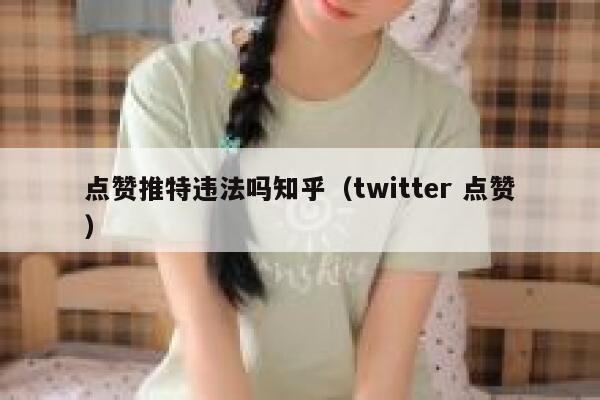 点赞推特违法吗知乎（twitter 点赞） 第1张