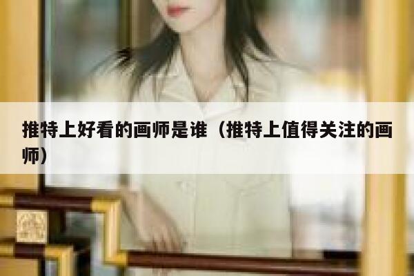 推特上好看的画师是谁（推特上值得关注的画师） 第1张