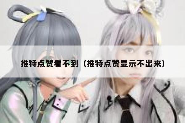 推特点赞看不到（推特点赞显示不出来） 第1张