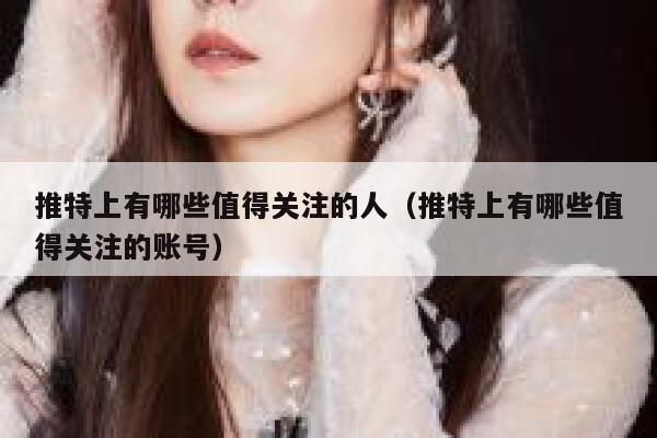推特上有哪些值得关注的人（推特上有哪些值得关注的账号） 第1张