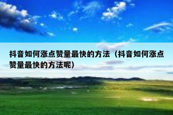 抖音如何涨点赞量最快的方法（抖音如何涨点赞量最快的方法呢） 第1张