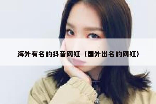 海外有名的抖音网红（国外出名的网红） 第1张