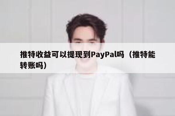 推特收益可以提现到PayPal吗（推特能转账吗） 第1张