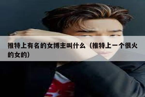 推特上有名的女博主叫什么（推特上一个很火的女的） 第1张