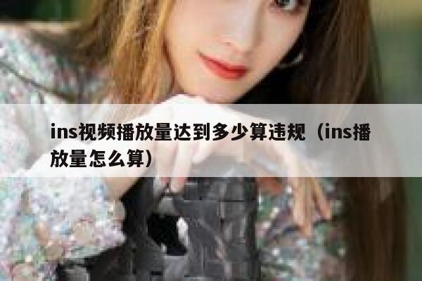 ins视频播放量达到多少算违规（ins播放量怎么算） 第1张